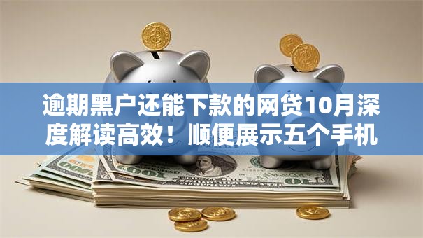 逾期黑户还能下款的网贷10月深度解读高效！顺便展示五个手机借钱可分期