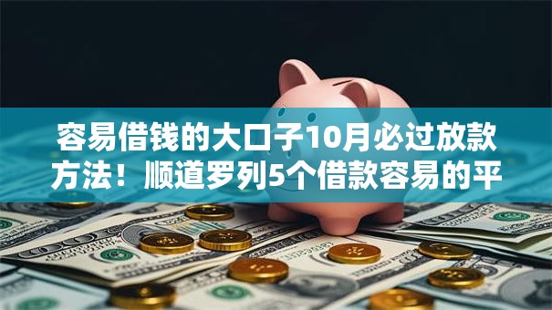 容易借钱的大口子10月必过放款方法！顺道罗列5个借款容易的平台很多