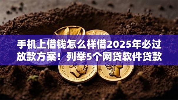 手机上借钱怎么样借2025年必过放款方案！列举5个网贷软件贷款很方便