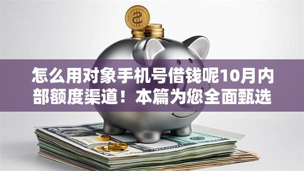 怎么用对象手机号借钱呢10月内部额度渠道！本篇为您全面甄选！