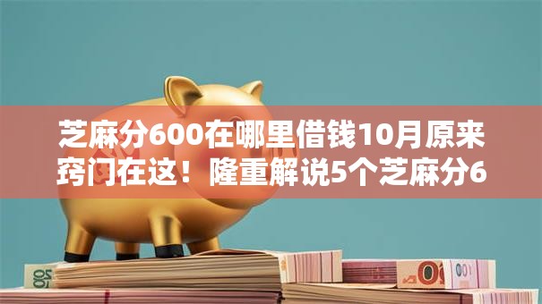 芝麻分600在哪里借钱10月原来窍门在这！隆重解说5个芝麻分600网贷口子哪里有