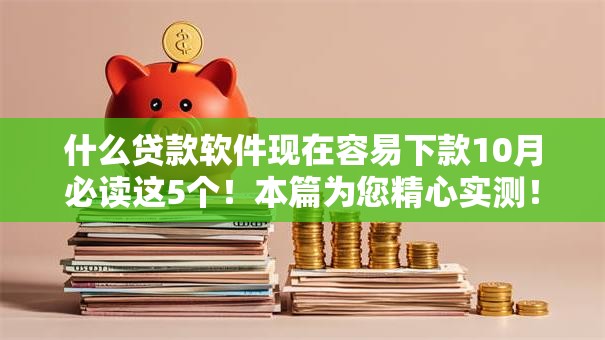 什么贷款软件现在容易下款10月必读这5个！本篇为您精心实测！