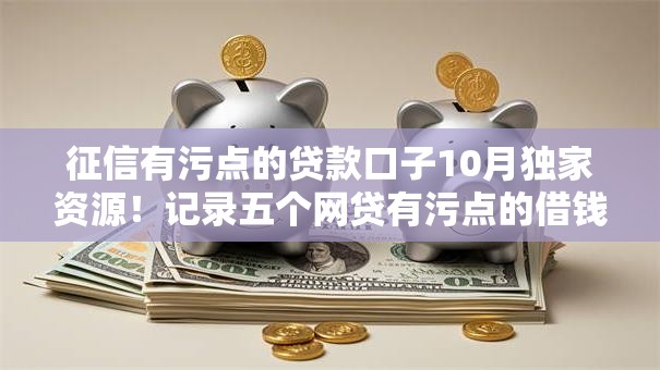 征信有污点的贷款口子10月独家资源！记录五个网贷有污点的借钱软件