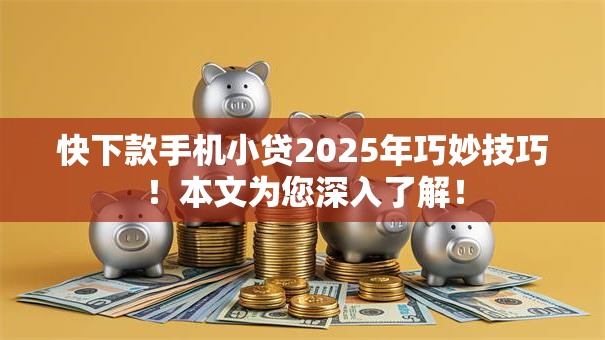 快下款手机小贷2025年巧妙技巧！本文为您深入了解！