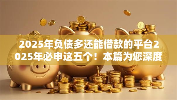 2025年负债多还能借款的平台2025年必申这五个！本篇为您深度整合！