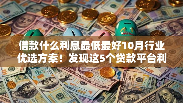 借款什么利息最低最好10月行业优选方案！发现这5个贷款平台利息最低最好