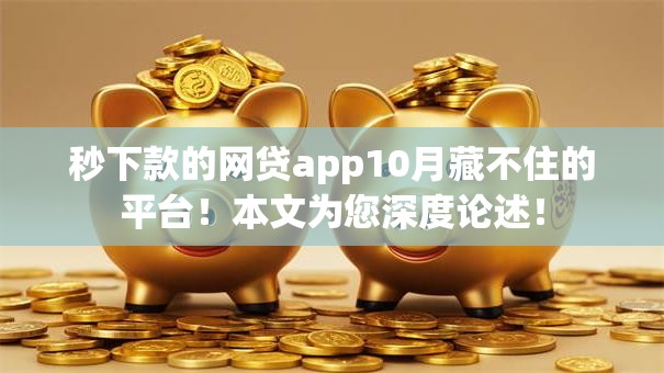 秒下款的网贷app10月藏不住的平台！本文为您深度论述！