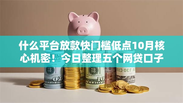 什么平台放款快门槛低点10月核心机密！今日整理五个网贷口子借钱快门槛低点