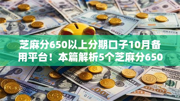 芝麻分650以上分期口子10月备用平台！本篇解析5个芝麻分650以上网贷软件借钱