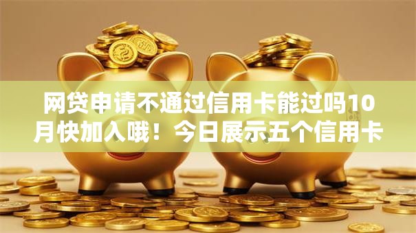 网贷申请不通过信用卡能过吗10月快加入哦！今日展示五个信用卡申请借款网贷软件通过