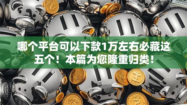 哪个平台可以下款1万左右必藏这五个！本篇为您隆重归类！