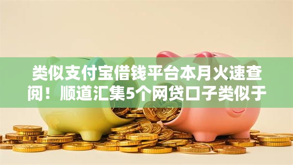 类似支付宝借钱平台本月火速查阅！顺道汇集5个网贷口子类似于支付宝贷款软件