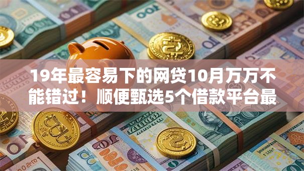 19年最容易下的网贷10月万万不能错过！顺便甄选5个借款平台最容易下的19年贷款