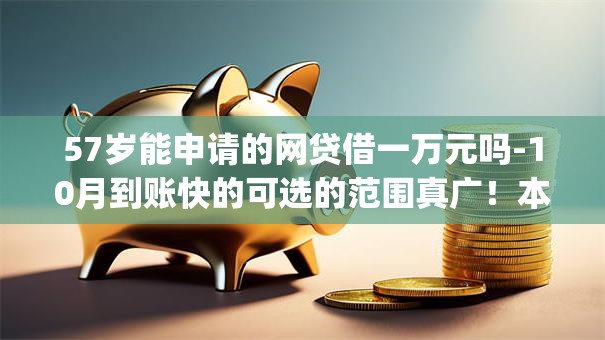 57岁能申请的网贷借一万元吗-10月到账快的可选的范围真广！本篇细致整理这五个黑户网贷app！