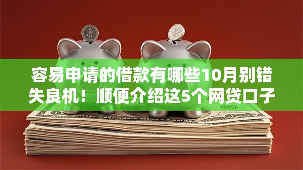 容易申请的借款有哪些10月别错失良机！顺便介绍这5个网贷口子容易申请借钱