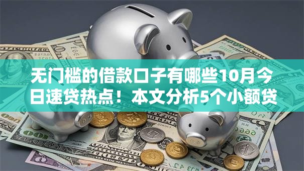 无门槛的借款口子有哪些10月今日速贷热点！本文分析5个小额贷款1000不还