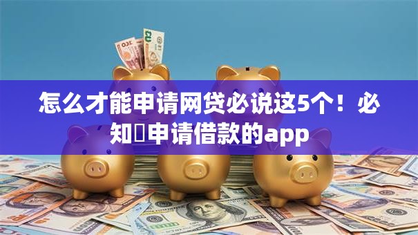 怎么才能申请网贷必说这5个！必知​申请借款的app