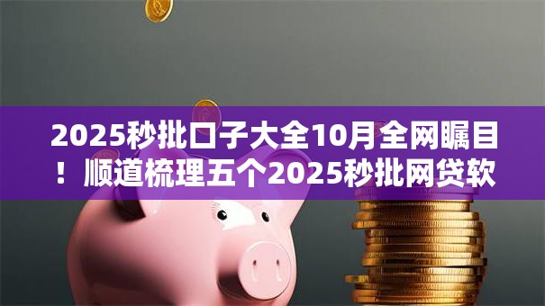2025秒批口子大全10月全网瞩目！顺道梳理五个2025秒批网贷软件借款大全