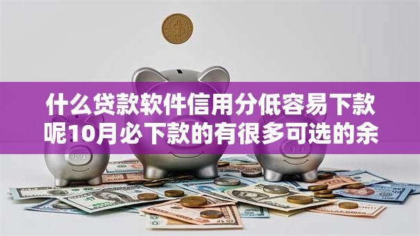 什么贷款软件信用分低容易下款呢10月必下款的有很多可选的余地！本篇为您深度深究这五个黑户借款平台！