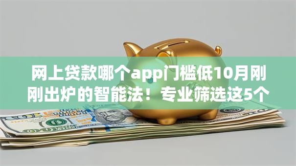 网上贷款哪个app门槛低10月刚刚出炉的智能法！专业筛选这5个借款平台门槛低