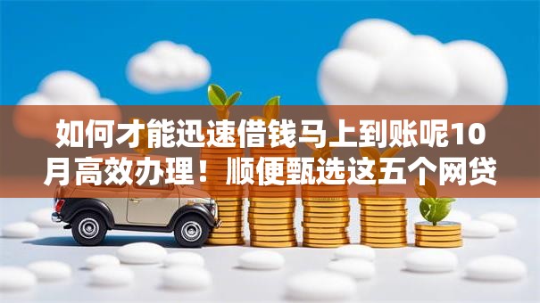 如何才能迅速借钱马上到账呢10月高效办理！顺便甄选这五个网贷平台借款马上到账借款