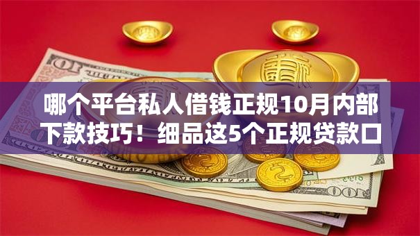 哪个平台私人借钱正规10月内部下款技巧！细品这5个正规贷款口子软件可以借钱