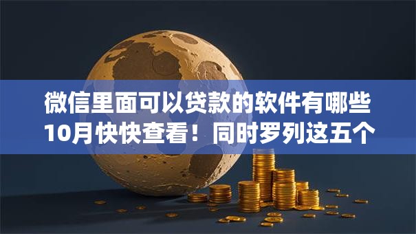 微信里面可以贷款的软件有哪些10月快快查看！同时罗列这五个网贷平台里面可以借钱的app很多