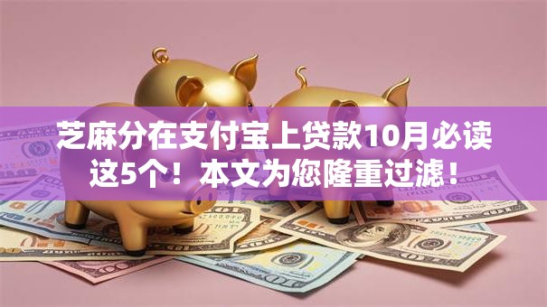 芝麻分在支付宝上贷款10月必读这5个！本文为您隆重过滤！