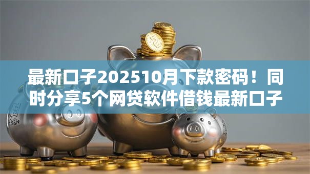 最新口子202510月下款密码！同时分享5个网贷软件借钱最新口子2025