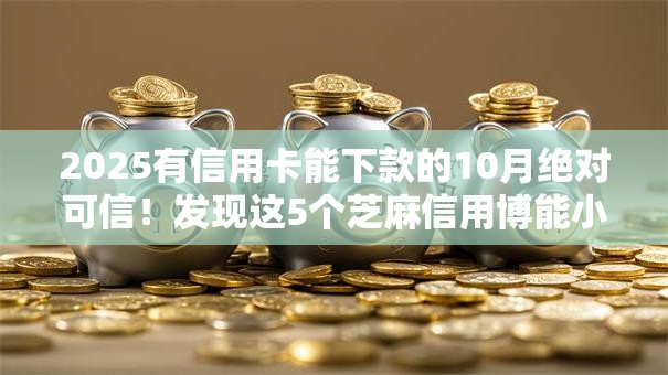 2025有信用卡能下款的10月绝对可信！发现这5个芝麻信用博能小贷