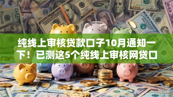 纯线上审核贷款口子10月通知一下！已测这5个纯线上审核网贷口子借钱
