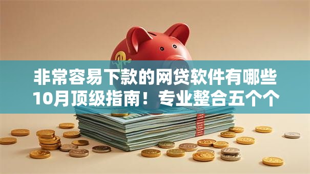 非常容易下款的网贷软件有哪些10月顶级指南！专业整合五个个人消费贷款和个人信用贷款