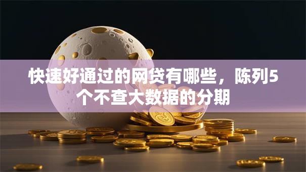 快速好通过的网贷有哪些，陈列5个不查大数据的分期