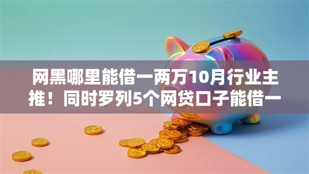 网黑哪里能借一两万10月行业主推！同时罗列5个网贷口子能借一两万