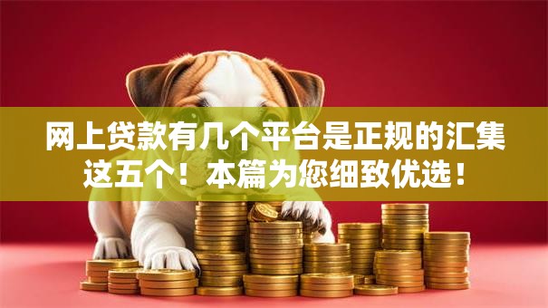 网上贷款有几个平台是正规的汇集这五个！本篇为您细致优选！