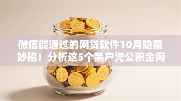 微信能通过的网贷软件10月隐藏妙招！分析这5个黑户凭公积金网贷