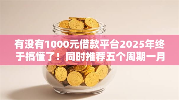 有没有1000元借款平台2025年终于搞懂了！同时推荐五个周期一月不查征信的贷款