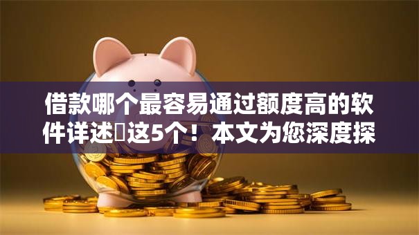 借款哪个最容易通过额度高的软件详述​这5个！本文为您深度探究！