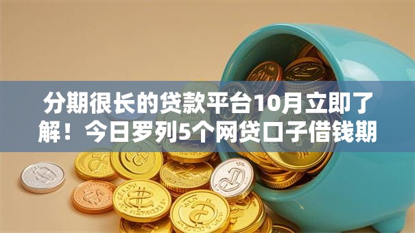 分期很长的贷款平台10月立即了解！今日罗列5个网贷口子借钱期数很长