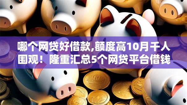 哪个网贷好借款,额度高10月千人围观！隆重汇总5个网贷平台借钱额度高