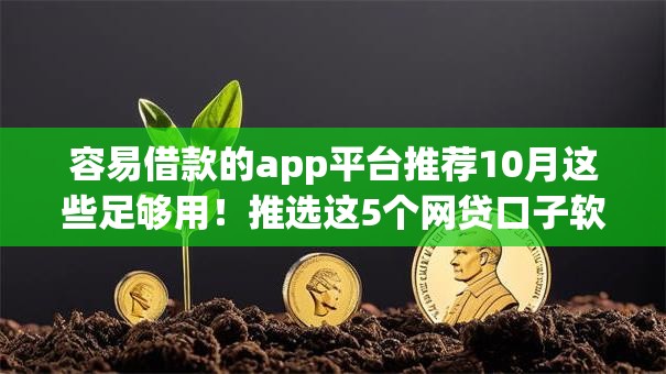 容易借款的app平台推荐10月这些足够用！推选这5个网贷口子软件借钱容易