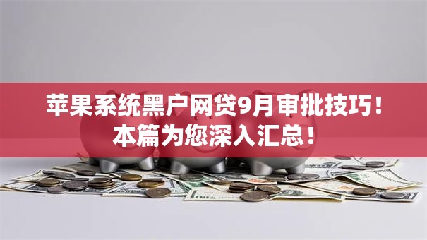 苹果系统黑户网贷9月审批技巧！本篇为您深入汇总！