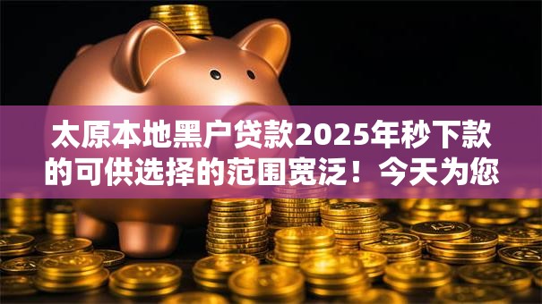 太原本地黑户贷款2025年秒下款的可供选择的范围宽泛！今天为您深入推选这五个黑户网贷软件！