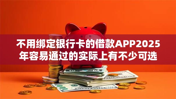 不用绑定银行卡的借款APP2025年容易通过的实际上有不少可选！本文细致亲测这五个黑户借钱软件！