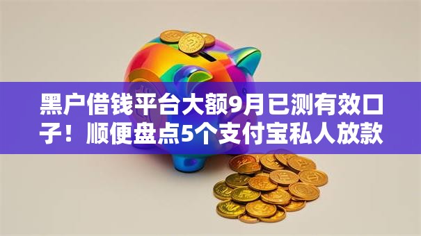 黑户借钱平台大额9月已测有效口子！顺便盘点5个支付宝私人放款无前期