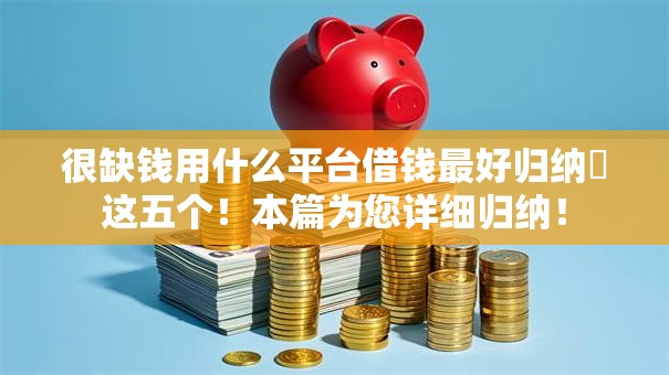 很缺钱用什么平台借钱最好归纳​这五个！本篇为您详细归纳！