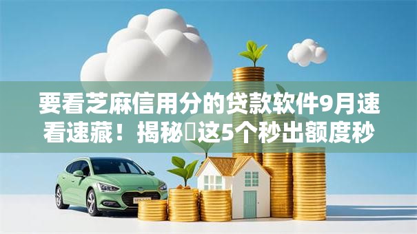要看芝麻信用分的贷款软件9月速看速藏！揭秘​这5个秒出额度秒到账的口子