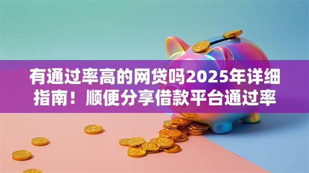 有通过率高的网贷吗2025年详细指南！顺便分享借款平台通过率高的软件