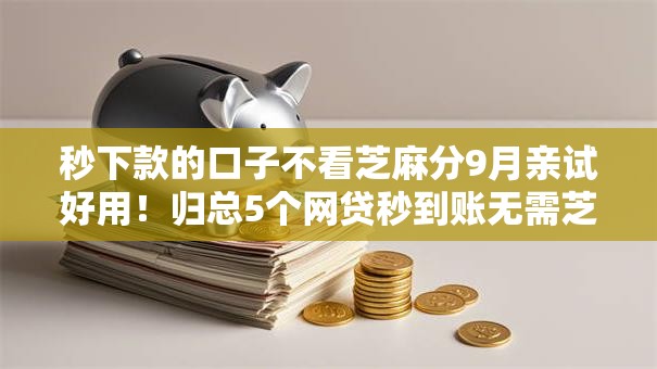 秒下款的口子不看芝麻分9月亲试好用！归总5个网贷秒到账无需芝麻分软件
