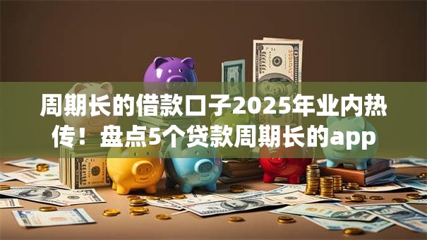 周期长的借款口子2025年业内热传！盘点5个贷款周期长的app